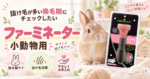 抜け毛が多い換毛期にチェックしたい「ファーミネーター 小動物用」